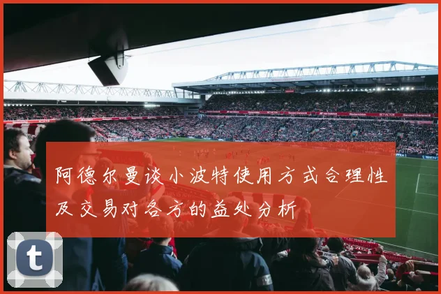 阿德尔曼谈小波特使用方式合理性及交易对各方的益处分析