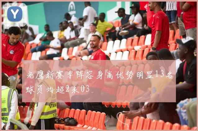 老鹰新赛季阵容身高优势明显13名球员均超2米03