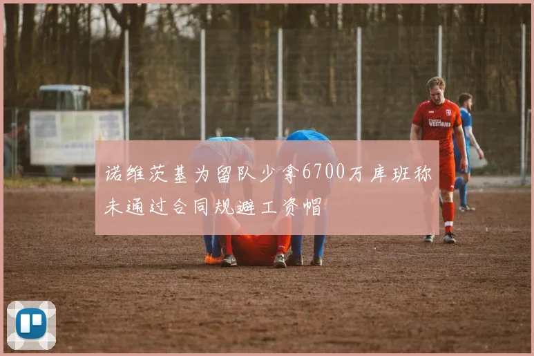 诺维茨基为留队少拿6700万库班称未通过合同规避工资帽