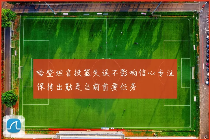 哈登坦言投篮失误不影响信心专注保持出勤是当前首要任务