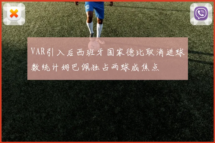 VAR引入后西班牙国家德比取消进球数统计姆巴佩独占两球成焦点