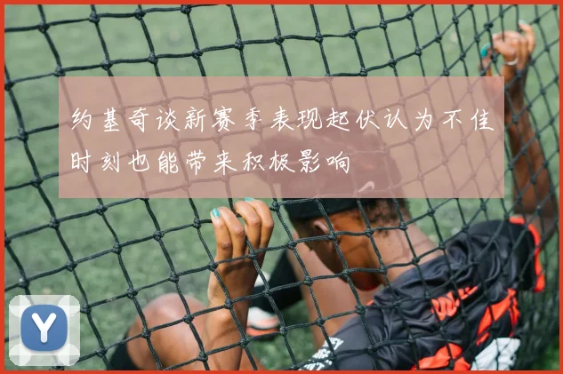 约基奇谈新赛季表现起伏认为不佳时刻也能带来积极影响