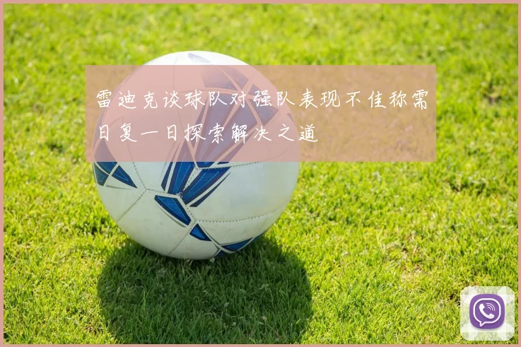 雷迪克谈球队对强队表现不佳称需日复一日探索解决之道