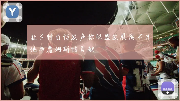 杜兰特自信发声称联盟发展离不开他与詹姆斯的贡献